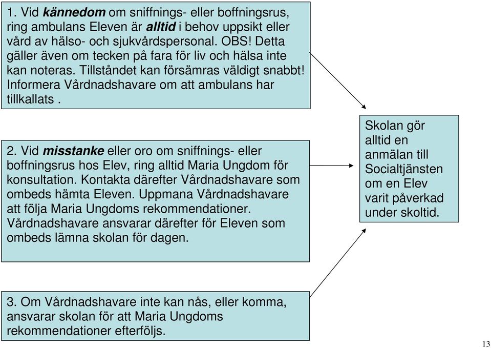 Vid misstanke eller oro om sniffnings- eller boffningsrus hos Elev, ring alltid Maria Ungdom för konsultation. Kontakta därefter Vårdnadshavare som ombeds hämta Eleven.
