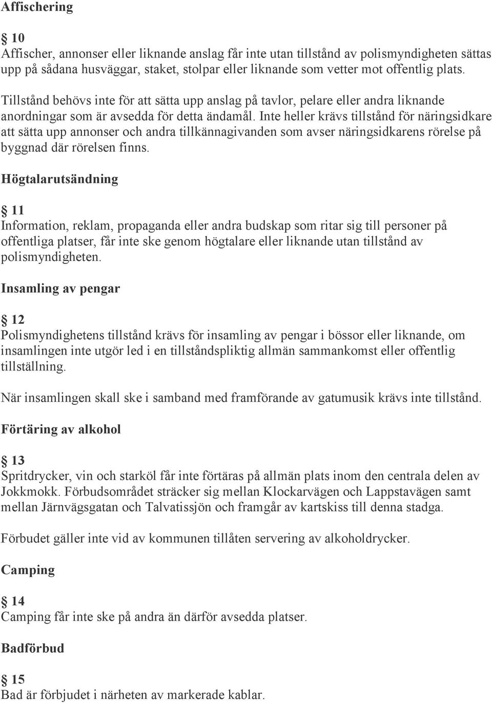 Inte heller krävs tillstånd för näringsidkare att sätta upp annonser och andra tillkännagivanden som avser näringsidkarens rörelse på byggnad där rörelsen finns.