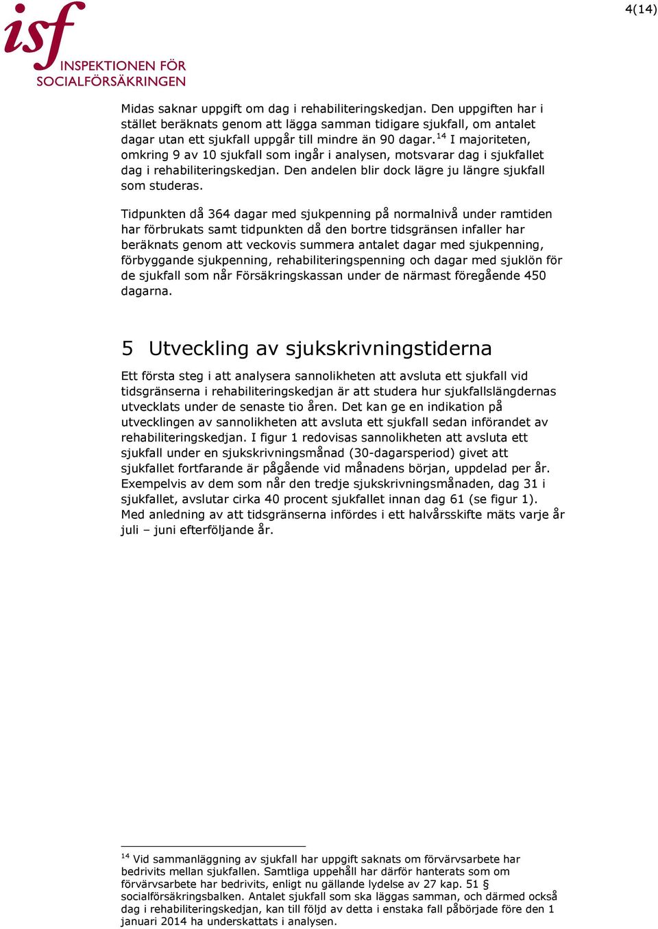 14 I majoriteten, omkring 9 av 10 sjukfall som ingår i analysen, motsvarar dag i sjukfallet dag i rehabiliteringskedjan. Den andelen blir dock lägre ju längre sjukfall som studeras.