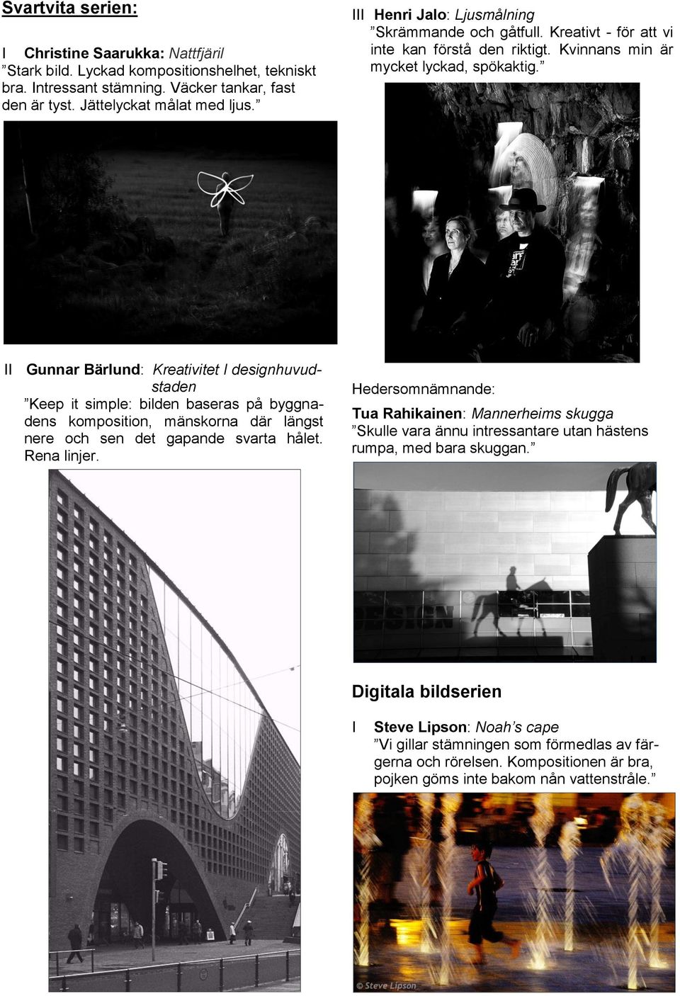 II Gunnar Bärlund: Kreativitet I designhuvudstaden Keep it simple: bilden baseras på byggnadens komposition, mänskorna där längst nere och sen det gapande svarta hålet. Rena linjer.