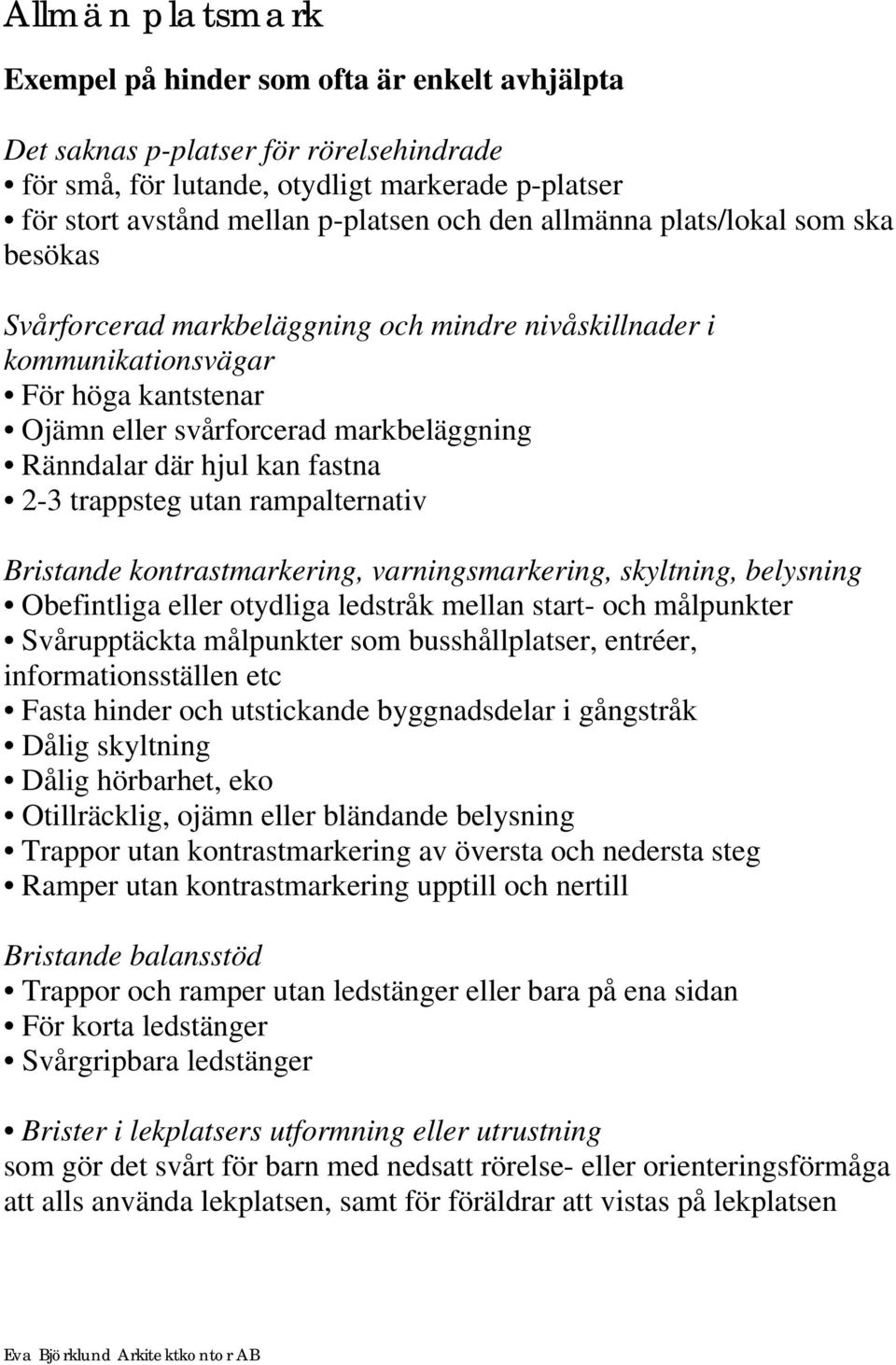 fastna 2-3 trappsteg utan rampalternativ Obefintliga eller otydliga ledstråk mellan start- och målpunkter Svårupptäckta målpunkter som busshållplatser, entréer, informationsställen etc Fasta hinder