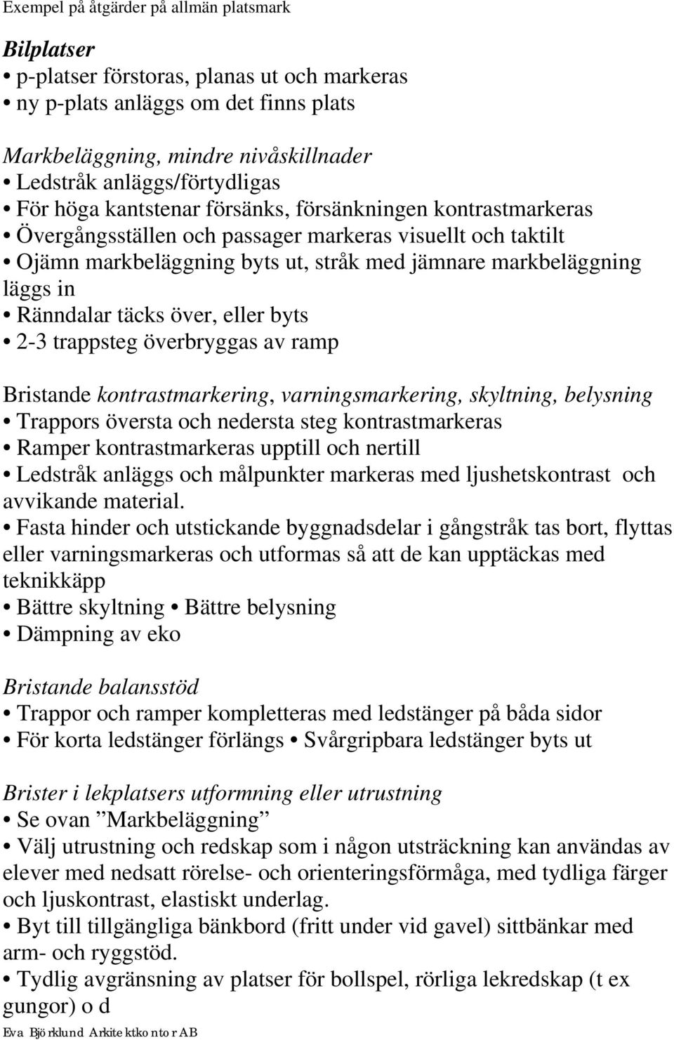 Ränndalar täcks över, eller byts 2-3 trappsteg överbryggas av ramp Trappors översta och nedersta steg kontrastmarkeras Ramper kontrastmarkeras upptill och nertill Ledstråk anläggs och målpunkter