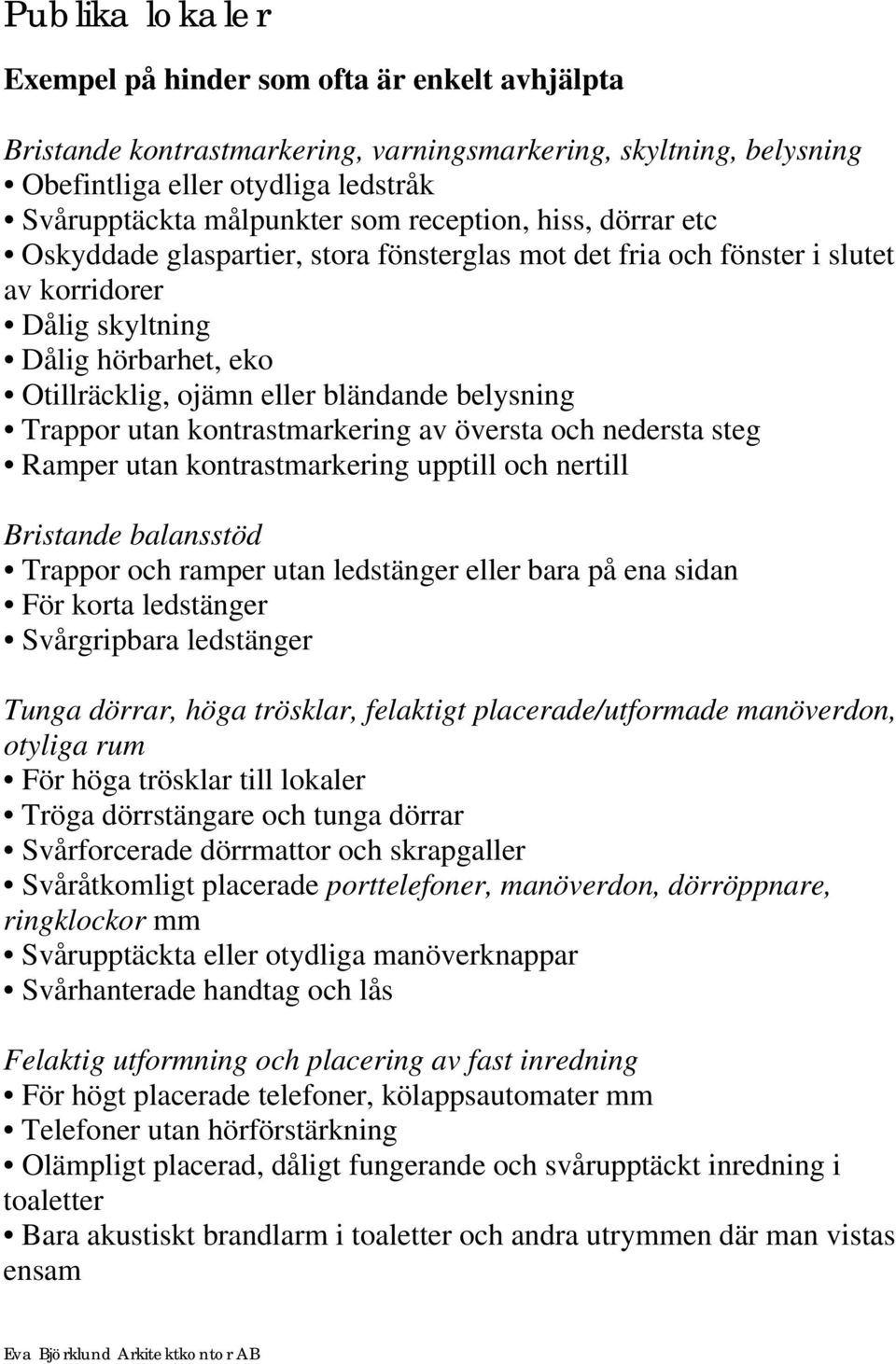 utan kontrastmarkering upptill och nertill Trappor och ramper utan ledstänger eller bara på ena sidan För korta ledstänger Svårgripbara ledstänger Tunga dörrar, höga trösklar, felaktigt