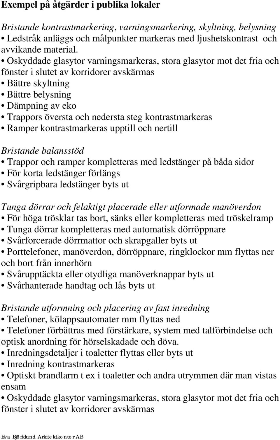 kontrastmarkeras Ramper kontrastmarkeras upptill och nertill Trappor och ramper kompletteras med ledstänger på båda sidor För korta ledstänger förlängs Svårgripbara ledstänger byts ut Tunga dörrar