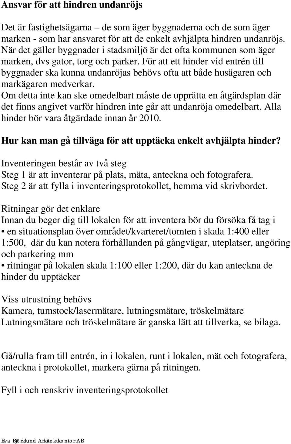 För att ett hinder vid entrén till byggnader ska kunna undanröjas behövs ofta att både husägaren och markägaren medverkar.