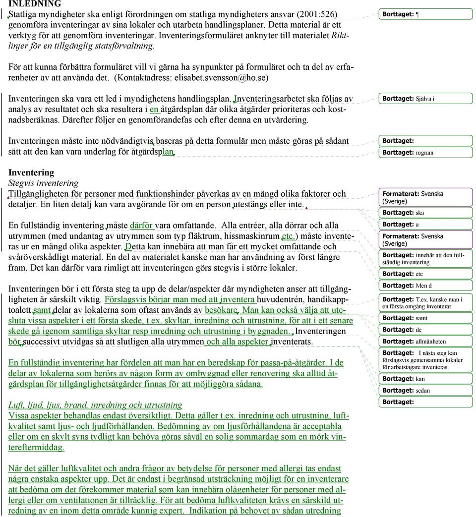 För att kunna förbättra formuläret vill vi gärna ha synpunkter på formuläret och ta del av erfarenheter av att använda det. (Kontaktadress: elisabet.svensson@ho.
