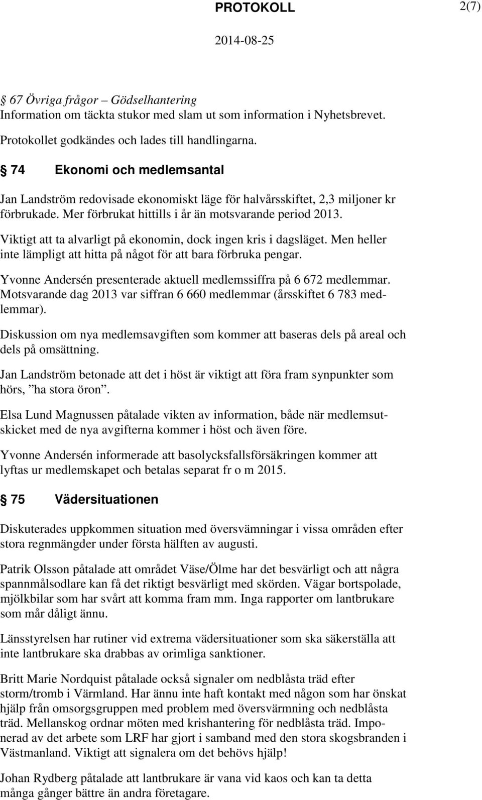 Viktigt ta alvarligt på ekonomin, dock ingen kris i dagsläget. Men heller inte lämpligt hitta på något för bara förbruka pengar. Yvonne Andersén presenterade aktuell medlemssiffra på 6 672 medlemmar.