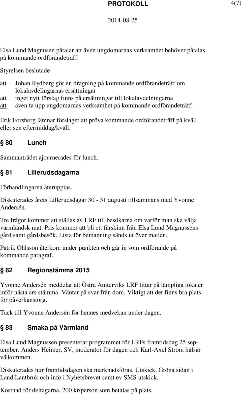 ungdomarnas verksamhet på kommande ordförandeträff. Erik Forsberg lämnar förslaget pröva kommande ordförandeträff på kväll eller sen eftermiddag/kväll. 80 Lunch Sammanträdet ajournerades för lunch.
