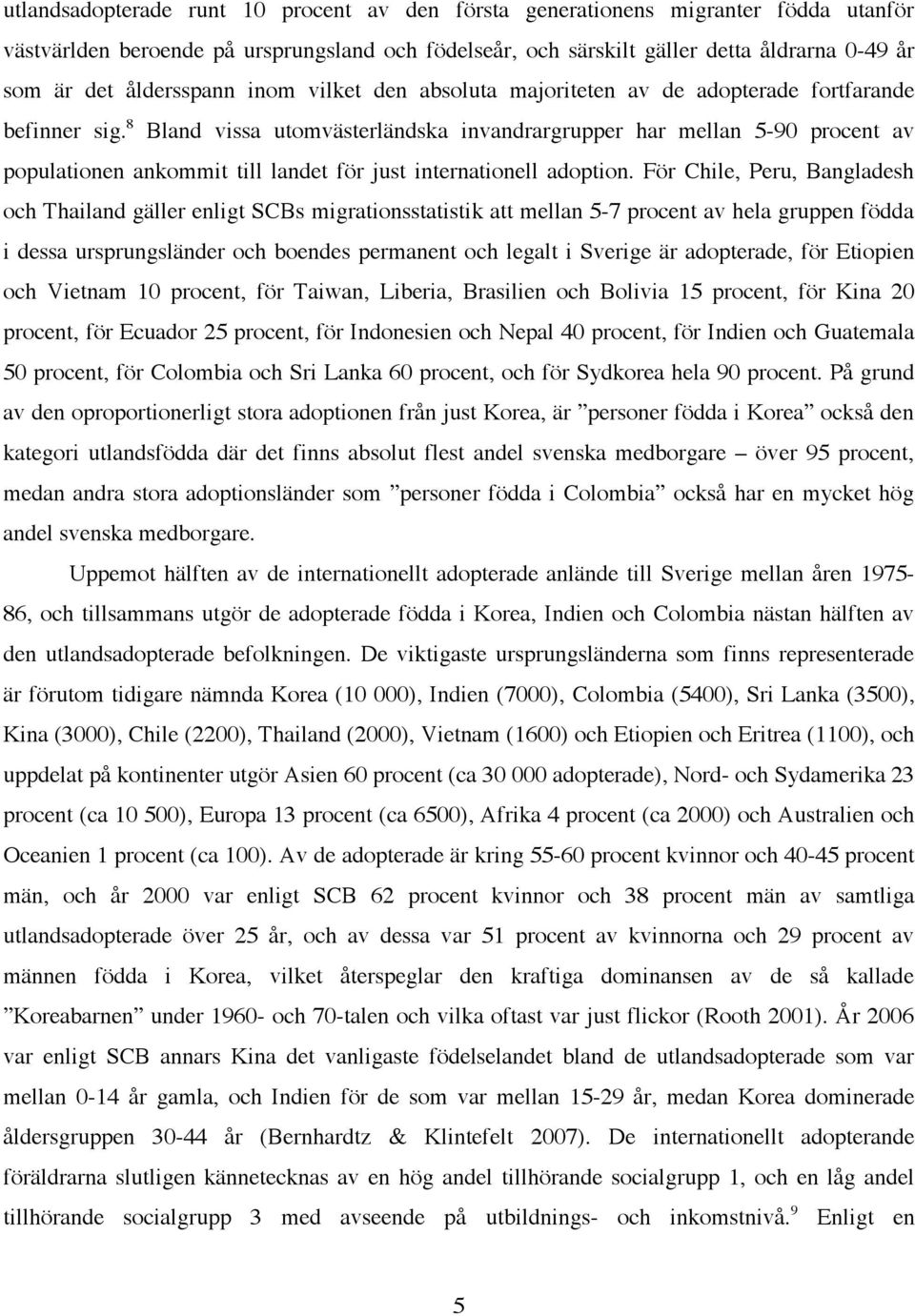 8 Bland vissa utomvästerländska invandrargrupper har mellan 5-90 procent av populationen ankommit till landet för just internationell adoption.