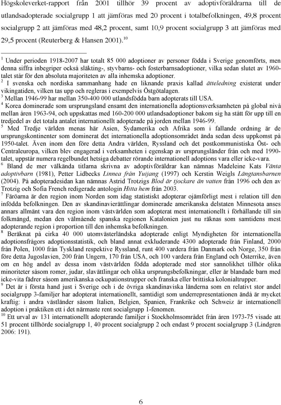 10 1 Under perioden 1918-2007 har totalt 85 000 adoptioner av personer födda i Sverige genomförts, men denna siffra inbegriper också släkting-, styvbarns- och fosterbarnsadoptioner, vilka sedan