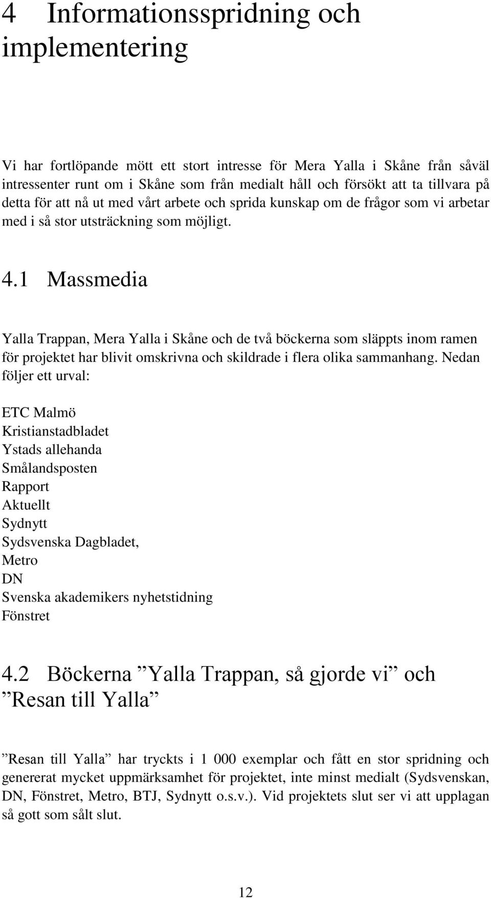 1 Massmedia Yalla Trappan, Mera Yalla i Skåne och de två böckerna som släppts inom ramen för projektet har blivit omskrivna och skildrade i flera olika sammanhang.