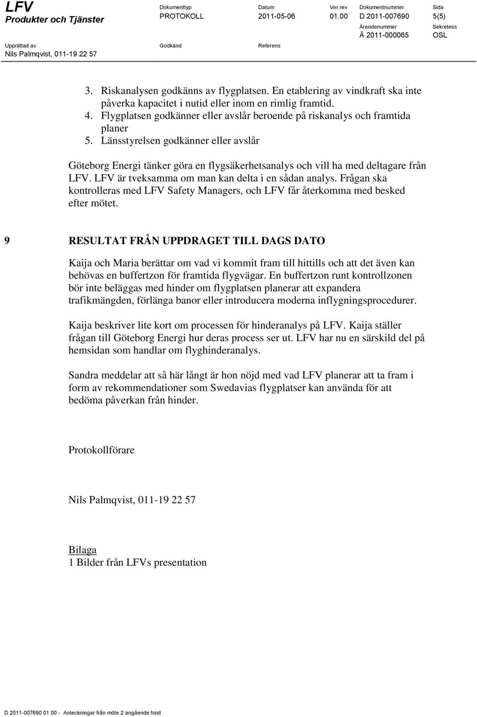 Länsstyrelsen godkänner eller avslår Göteborg Energi tänker göra en flygsäkerhetsanalys och vill ha med deltagare från LFV. LFV är tveksamma om man kan delta i en sådan analys.