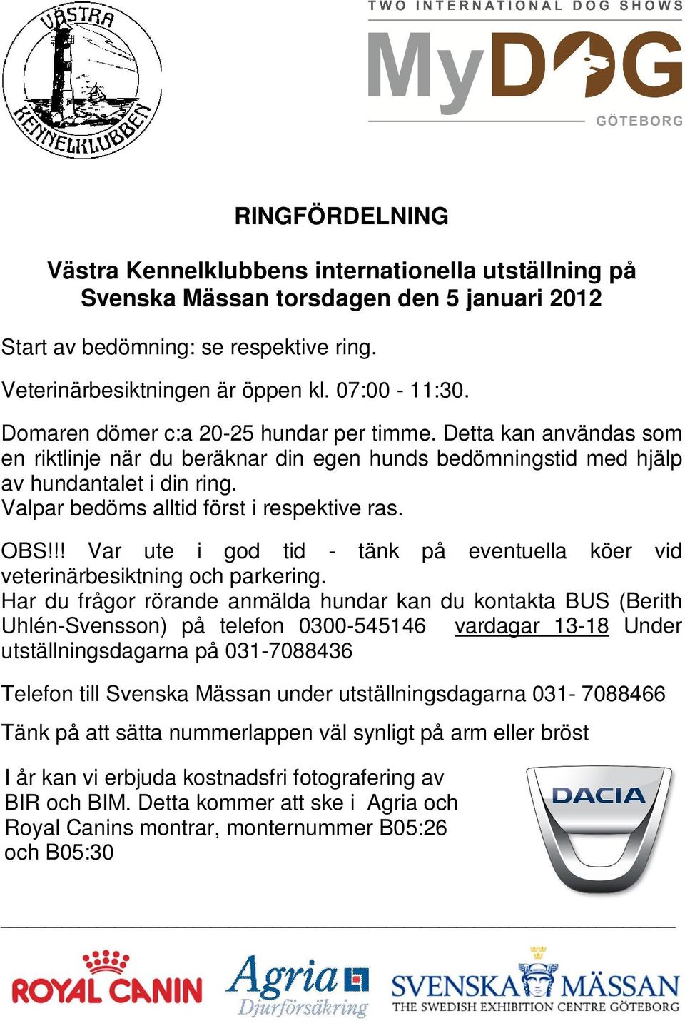 Valpar bedöms alltid först i respektive ras. OBS!!! Var ute i god tid - tänk på eventuella köer vid veterinärbesiktning och parkering.