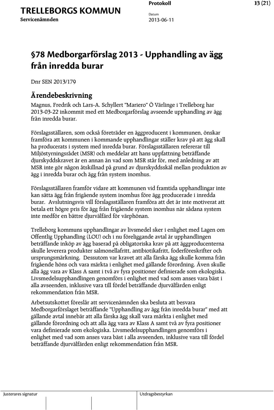 Förslagsställaren, som också företräder en äggproducent i kommunen, önskar framföra att kommunen i kommande upphandlingar ställer krav på att ägg skall ha producerats i system med inredda burar.