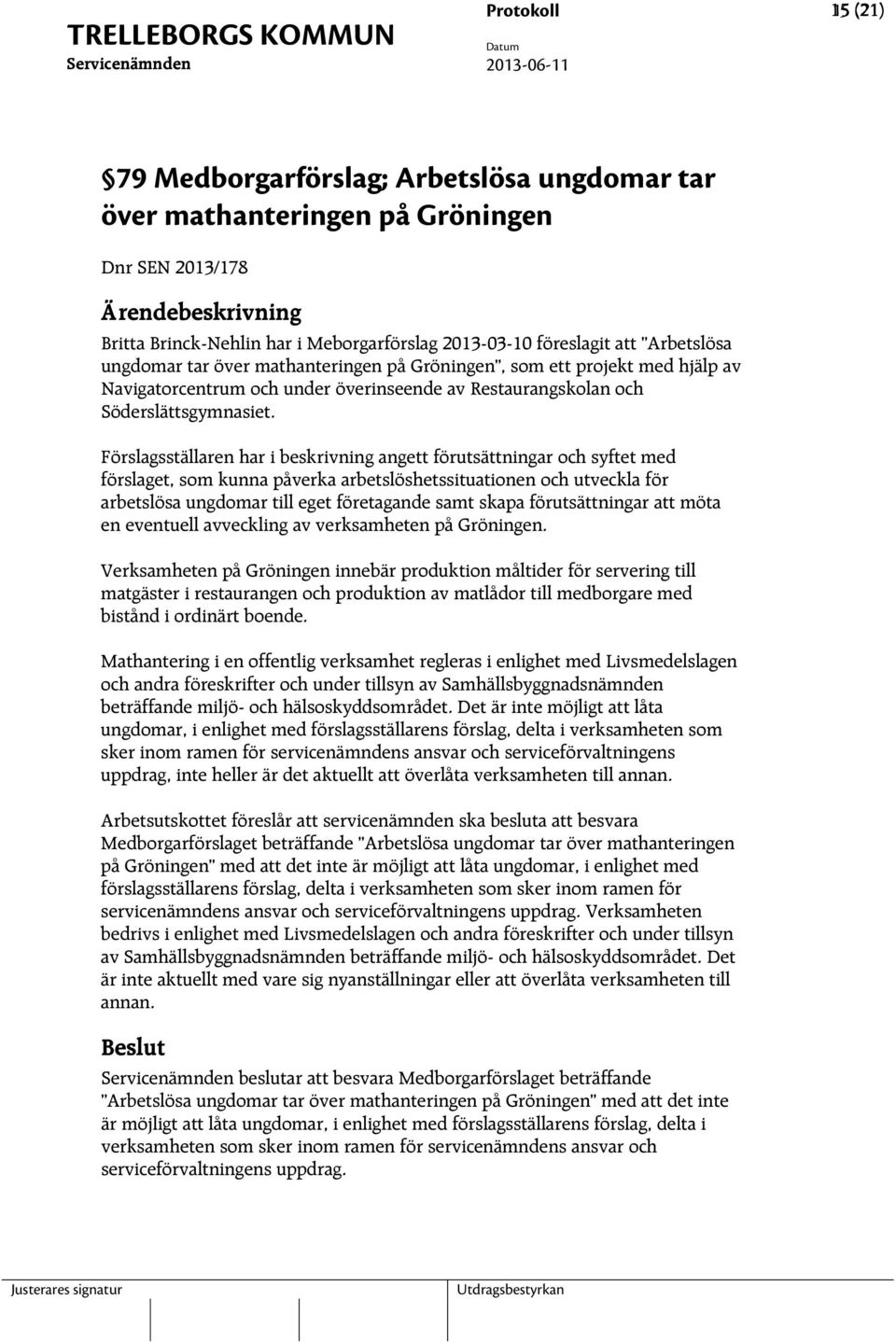 Förslagsställaren har i beskrivning angett förutsättningar och syftet med förslaget, som kunna påverka arbetslöshetssituationen och utveckla för arbetslösa ungdomar till eget företagande samt skapa