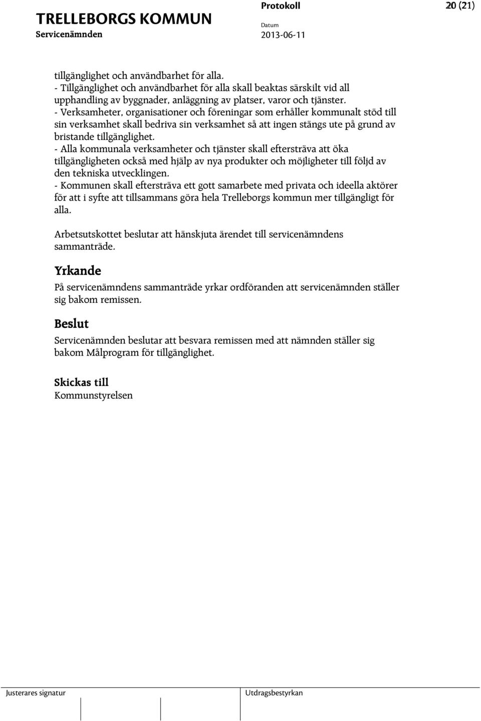 - Verksamheter, organisationer och föreningar som erhåller kommunalt stöd till sin verksamhet skall bedriva sin verksamhet så att ingen stängs ute på grund av bristande tillgänglighet.