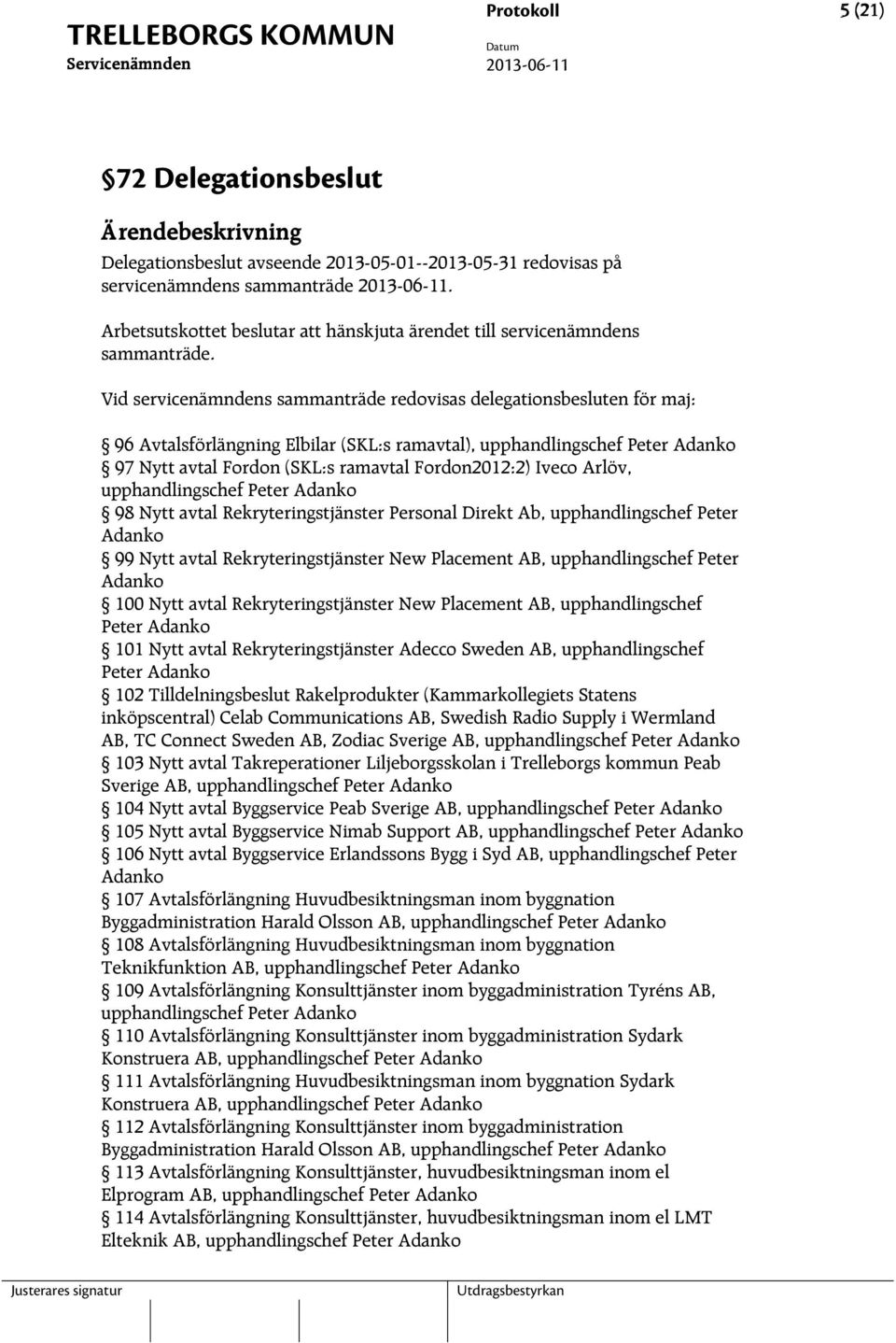 Vid servicenämndens sammanträde redovisas delegationsbesluten för maj: 96 Avtalsförlängning Elbilar (SKL:s ramavtal), upphandlingschef Peter Adanko 97 Nytt avtal Fordon (SKL:s ramavtal Fordon2012:2)
