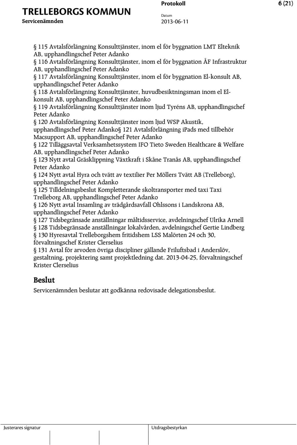 huvudbesiktningsman inom el Elkonsult AB, upphandlingschef Peter Adanko 119 Avtalsförlängning Konsulttjänster inom ljud Tyréns AB, upphandlingschef Peter Adanko 120 Avtalsförlängning Konsulttjänster