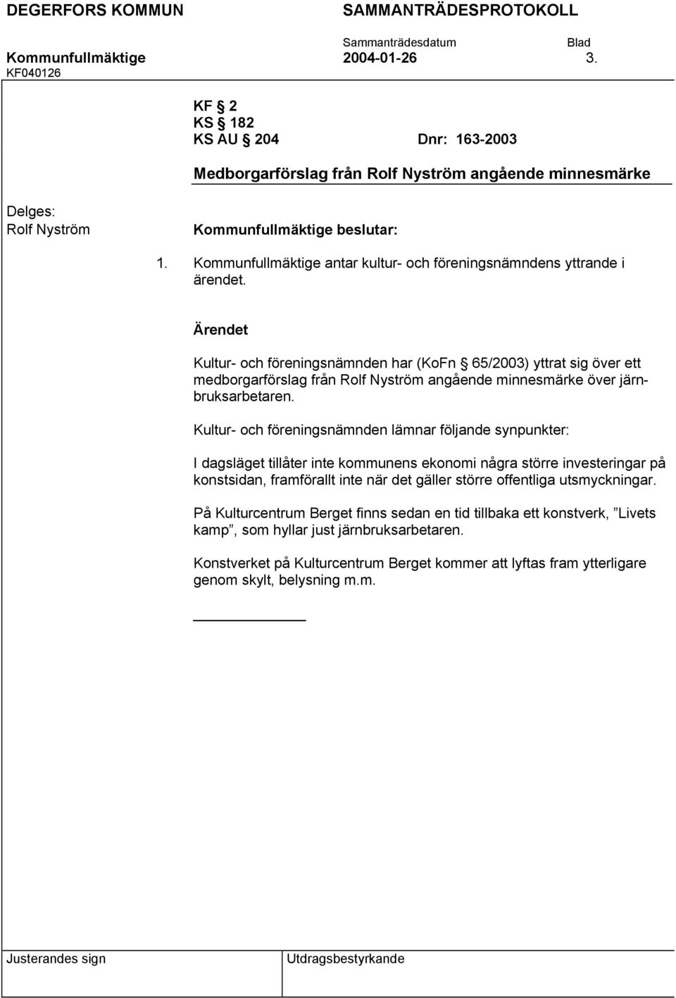 ärendet. Kultur- och föreningsnämnden har (KoFn 65/2003) yttrat sig över ett medborgarförslag från Rolf Nyström angående minnesmärke över järnbruksarbetaren.