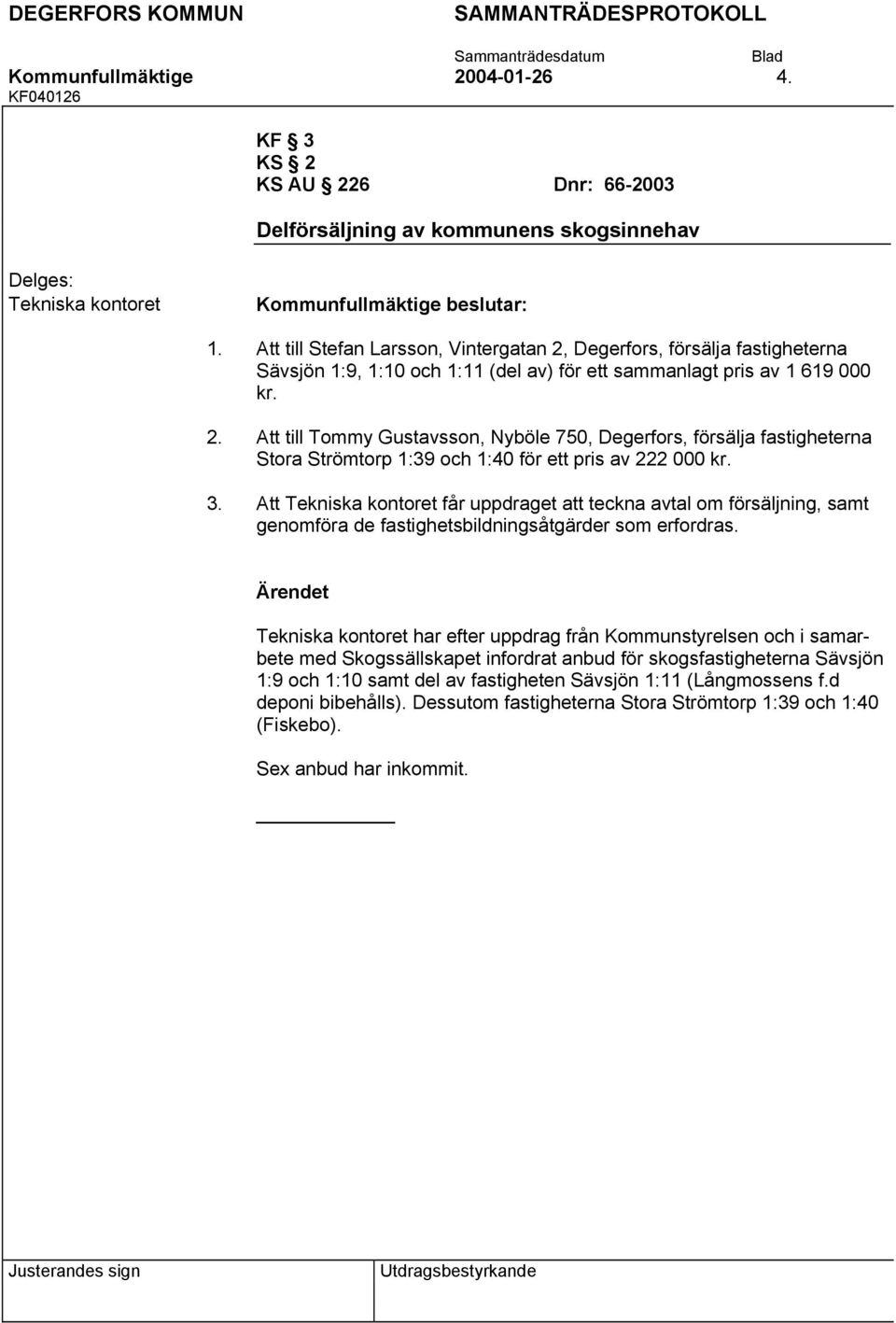 Att Tekniska kontoret får uppdraget att teckna avtal om försäljning, samt genomföra de fastighetsbildningsåtgärder som erfordras.