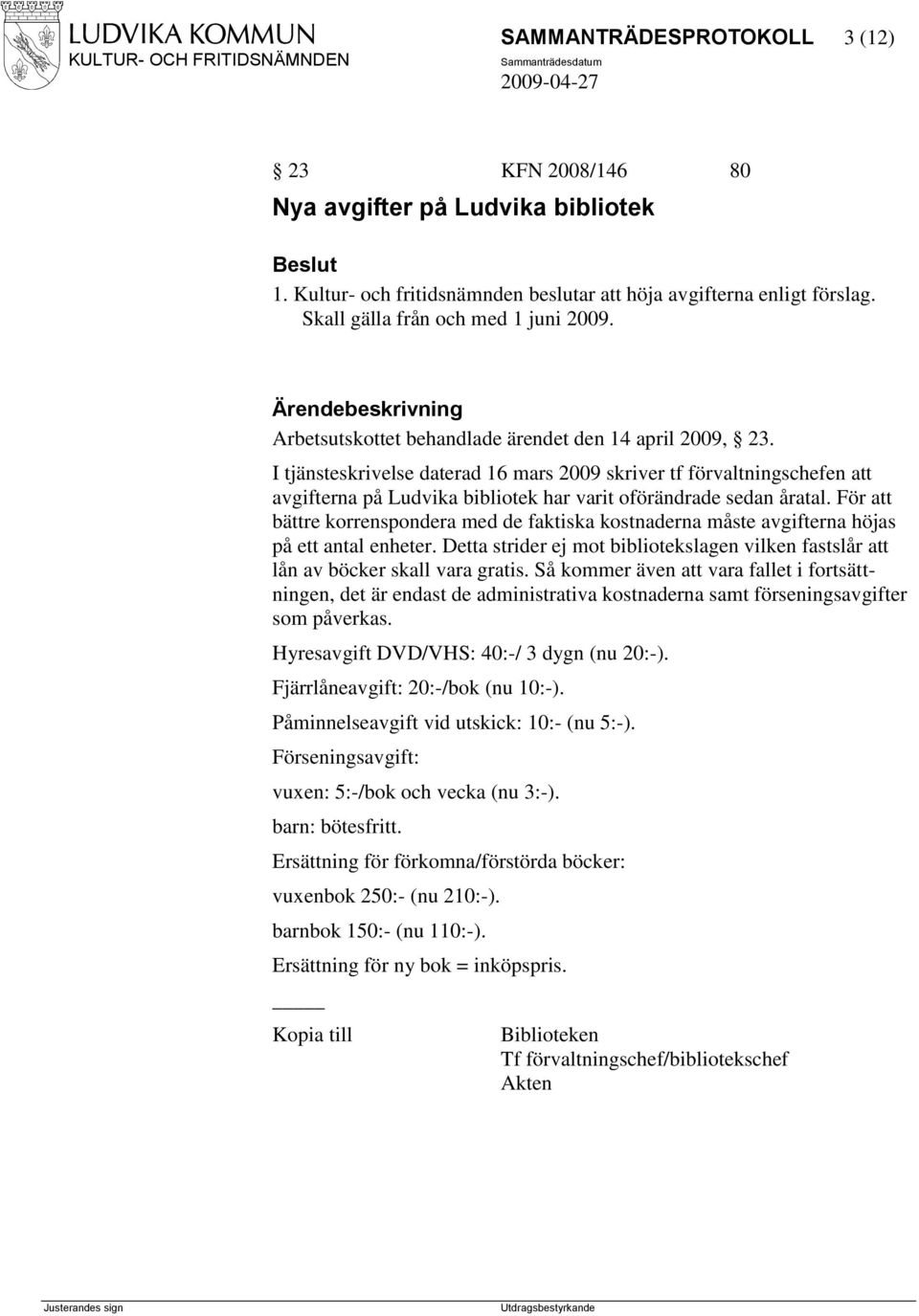 För att bättre korrenspondera med de faktiska kostnaderna måste avgifterna höjas på ett antal enheter. Detta strider ej mot bibliotekslagen vilken fastslår att lån av böcker skall vara gratis.