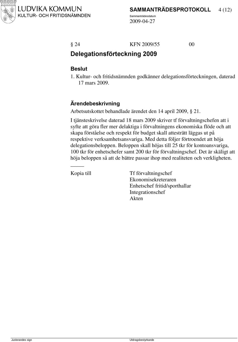 I tjänsteskrivelse daterad 18 mars 2009 skriver tf förvaltningschefen att i syfte att göra fler mer delaktiga i förvaltningens ekonomiska flöde och att skapa förståelse och respekt för budget skall