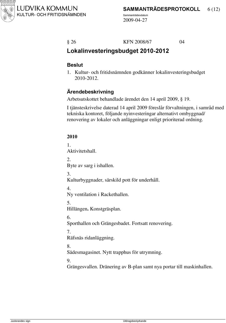 I tjänsteskrivelse daterad 14 april 2009 föreslår förvaltningen, i samråd med tekniska kontoret, följande nyinvesteringar alternativt ombyggnad/ renovering av lokaler och anläggningar enligt