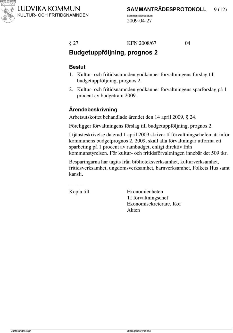 I tjänsteskrivelse daterad 1 april 2009 skriver tf förvaltningschefen att inför kommunens budgetprognos 2, 2009, skall alla förvaltningar utforma ett sparbeting på 1 procent av rambudget, enligt