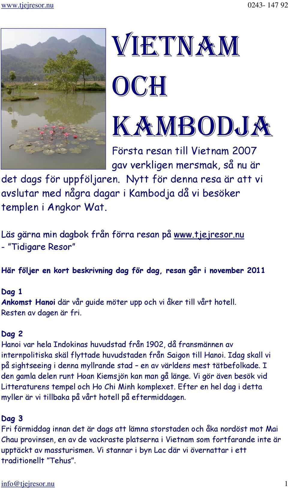 nu - Tidigare Resor Här följer en kort beskrivning dag för dag, resan går i november 2011 Dag 1 Ankomst Hanoi där vår guide möter upp och vi åker till vårt hotell. Resten av dagen är fri.