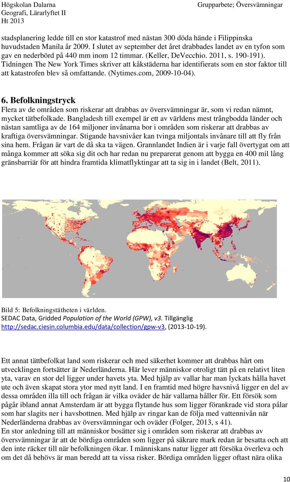 Tidningen The New York Times skriver att kåkstäderna har identifierats som en stor faktor till att katastrofen blev så omfattande. (Nytimes.com, 2009-10-04). 6.