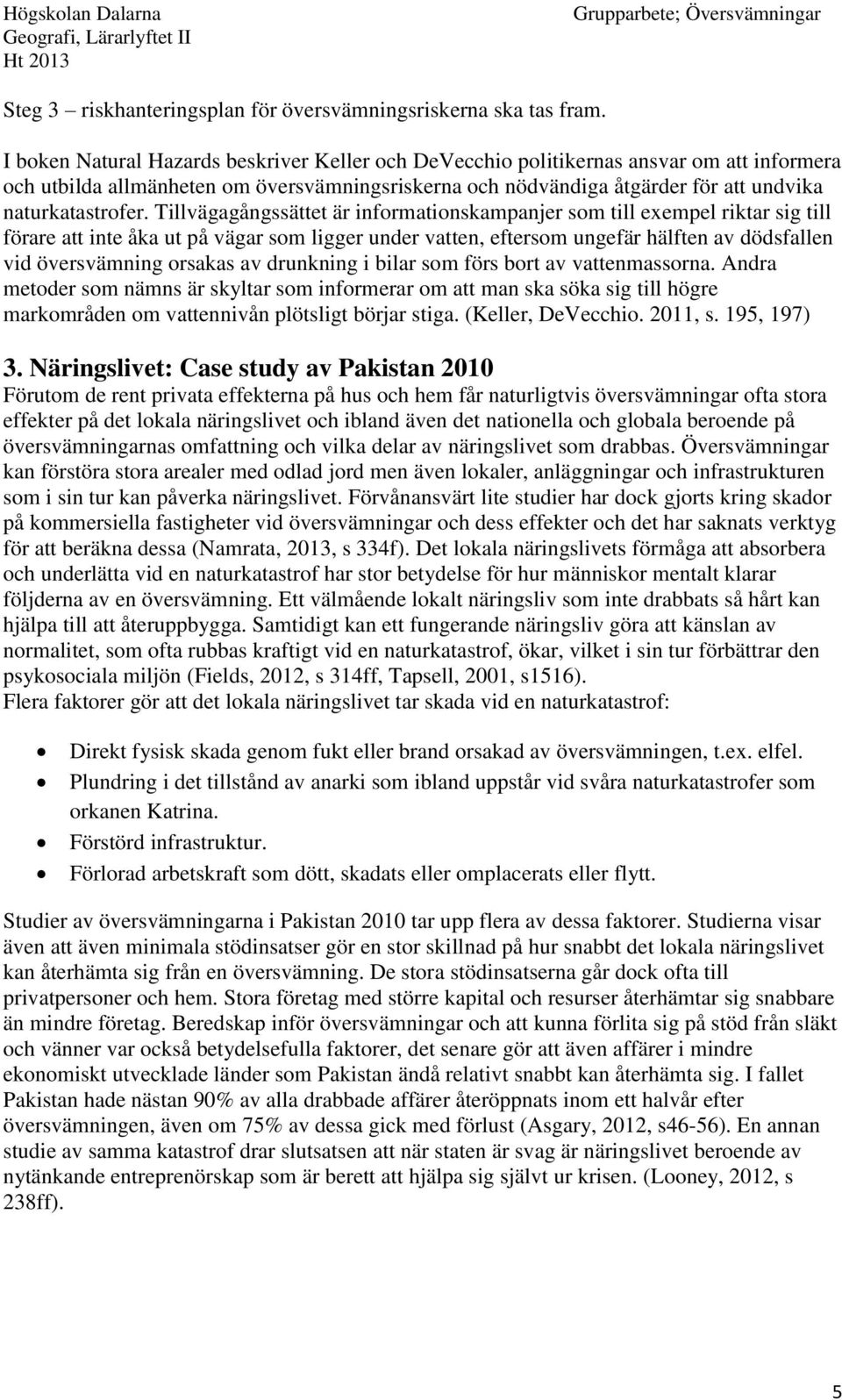 Tillvägagångssättet är informationskampanjer som till exempel riktar sig till förare att inte åka ut på vägar som ligger under vatten, eftersom ungefär hälften av dödsfallen vid översvämning orsakas