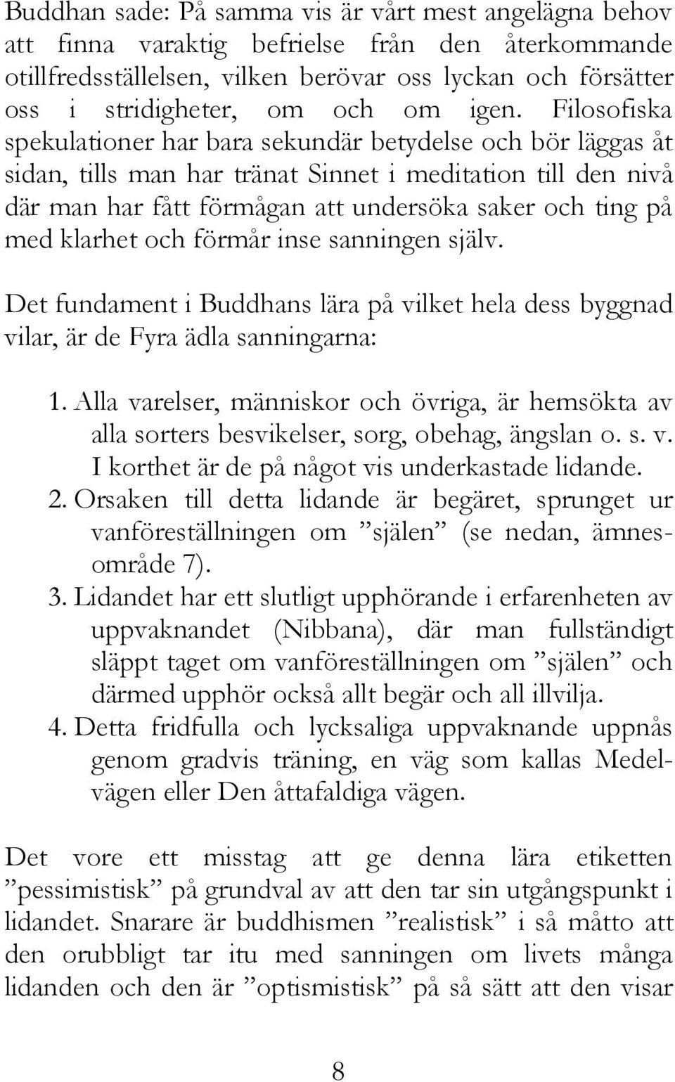 med klarhet och förmår inse sanningen själv. Det fundament i Buddhans lära på vilket hela dess byggnad vilar, är de Fyra ädla sanningarna: 1.