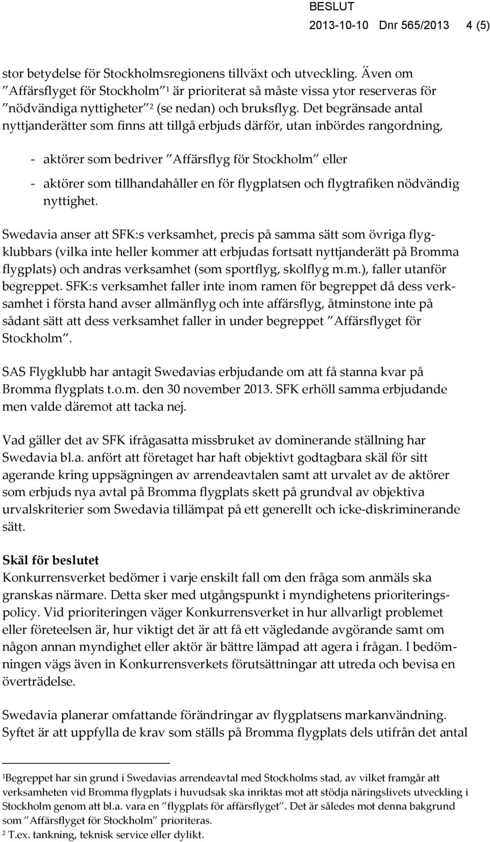 Det begränsade antal nyttjanderätter som finns att tillgå erbjuds därför, utan inbördes rangordning, - aktörer som bedriver Affärsflyg för Stockholm eller - aktörer som tillhandahåller en för