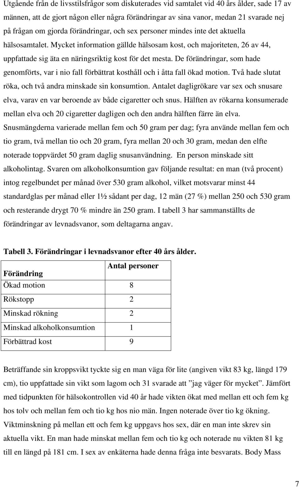 De förändringar, som hade genomförts, var i nio fall förbättrat kosthåll och i åtta fall ökad motion. Två hade slutat röka, och två andra minskade sin konsumtion.