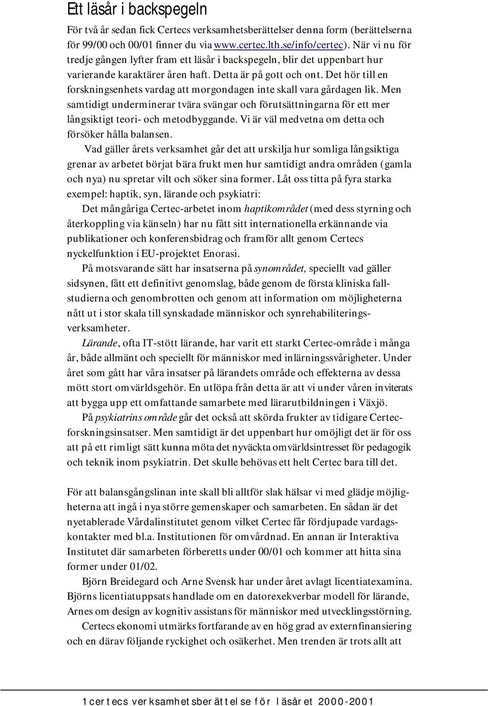 Det hör till en forskningsenhets vardag att morgondagen inte skall vara gårdagen lik. Men samtidigt underminerar tvära svängar och förutsättningarna för ett mer långsiktigt teori- och metodbyggande.