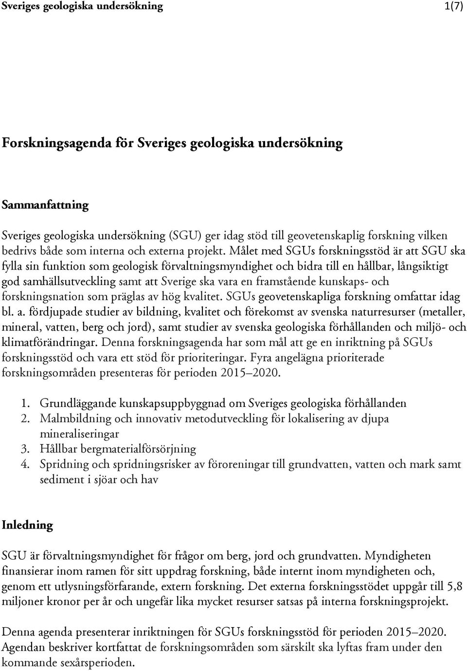 Målet med SGUs forskningsstöd är att SGU ska fylla sin funktion som geologisk förvaltningsmyndighet och bidra till en hållbar, långsiktigt god samhällsutveckling samt att Sverige ska vara en