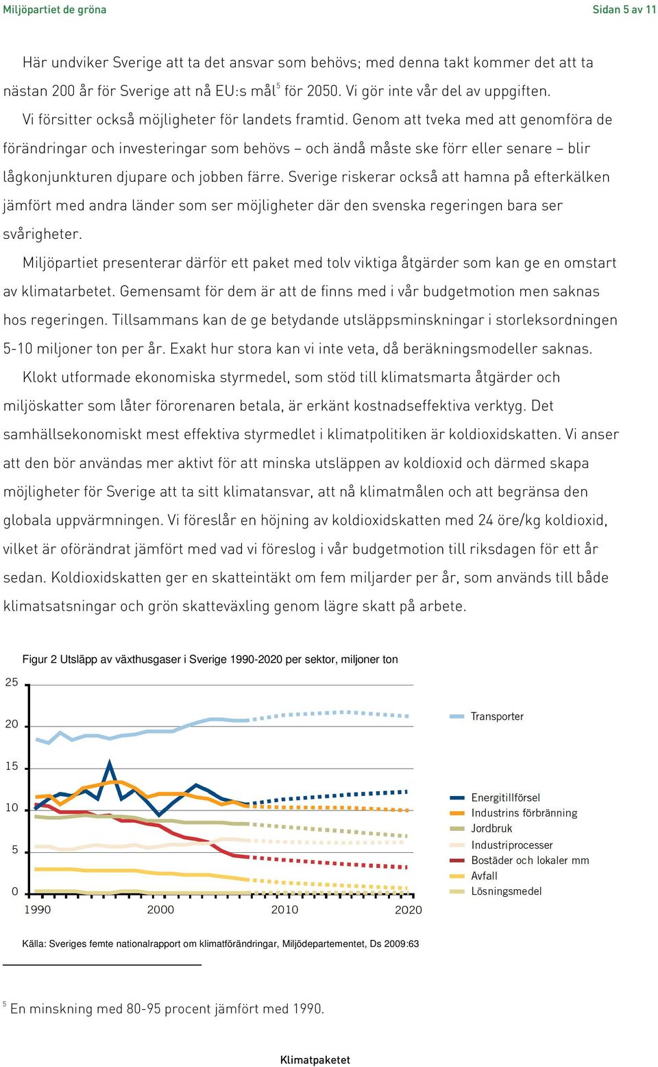 Genom att tveka med att genomföra de förändringar och investeringar som behövs och ändå måste ske förr eller senare blir lågkonjunkturen djupare och jobben färre.