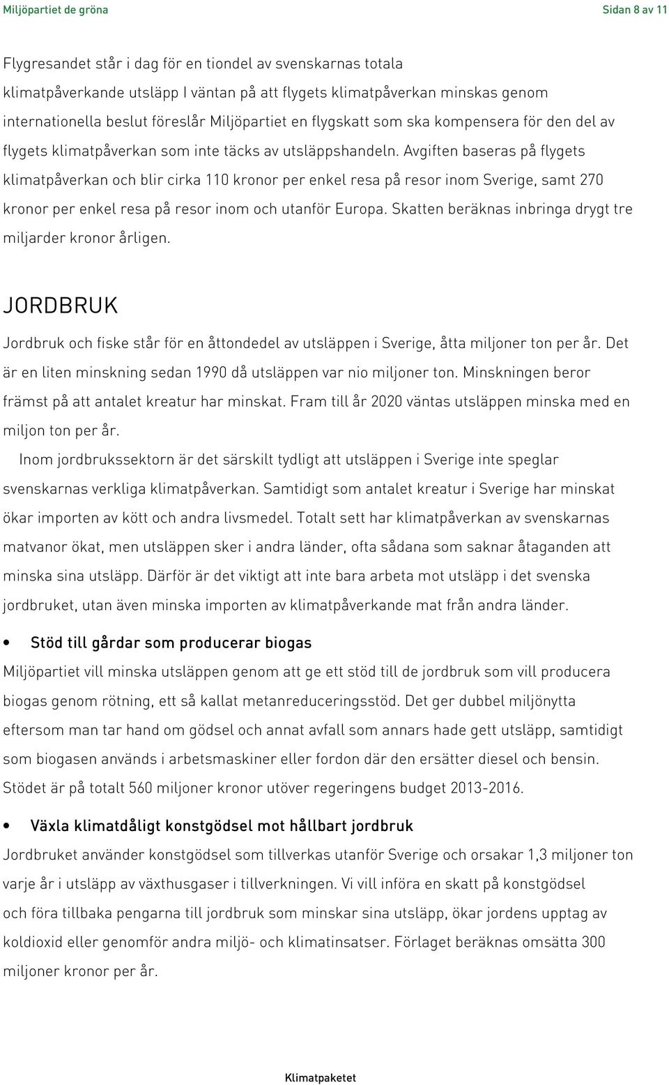 Avgiften baseras på flygets klimatpåverkan och blir cirka 110 kronor per enkel resa på resor inom Sverige, samt 270 kronor per enkel resa på resor inom och utanför Europa.