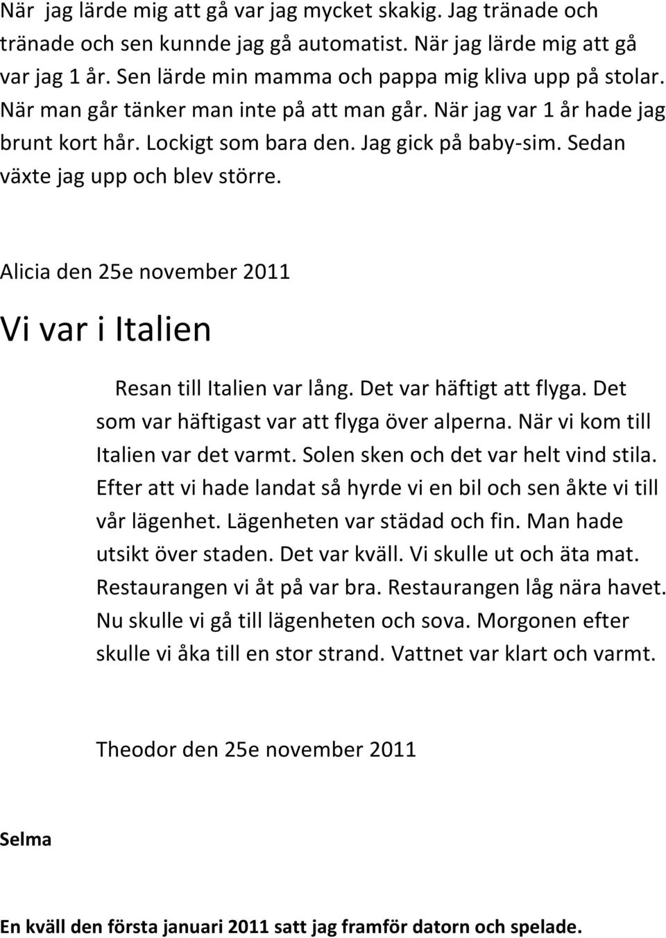 Alicia den 25e november 2011 Vi var i Italien Resan till Italien var lång. Det var häftigt att flyga. Det som var häftigast var att flyga över alperna. När vi kom till Italien var det varmt.