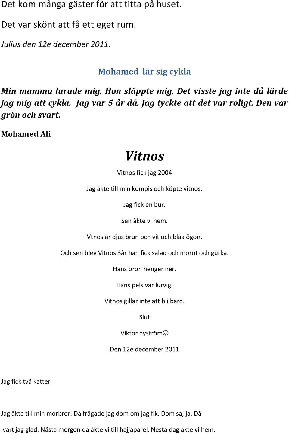 Mohamed Ali Vitnos Vitnos fick jag 2004 Jag åkte till min kompis och köpte vitnos. Jag fick en bur. Sen åkte vi hem. Vtnos är djus brun och vit och blåa ögon.