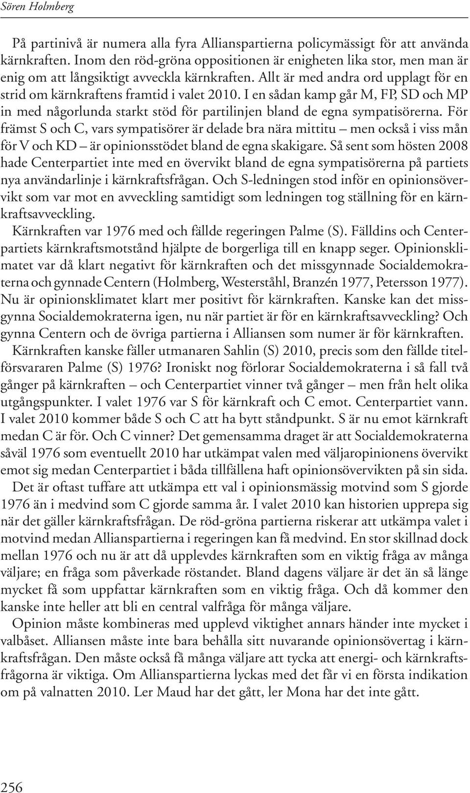 I en sådan kamp går M, FP, SD och MP in med någorlunda starkt stöd för partilinjen bland de egna sympatisörerna.