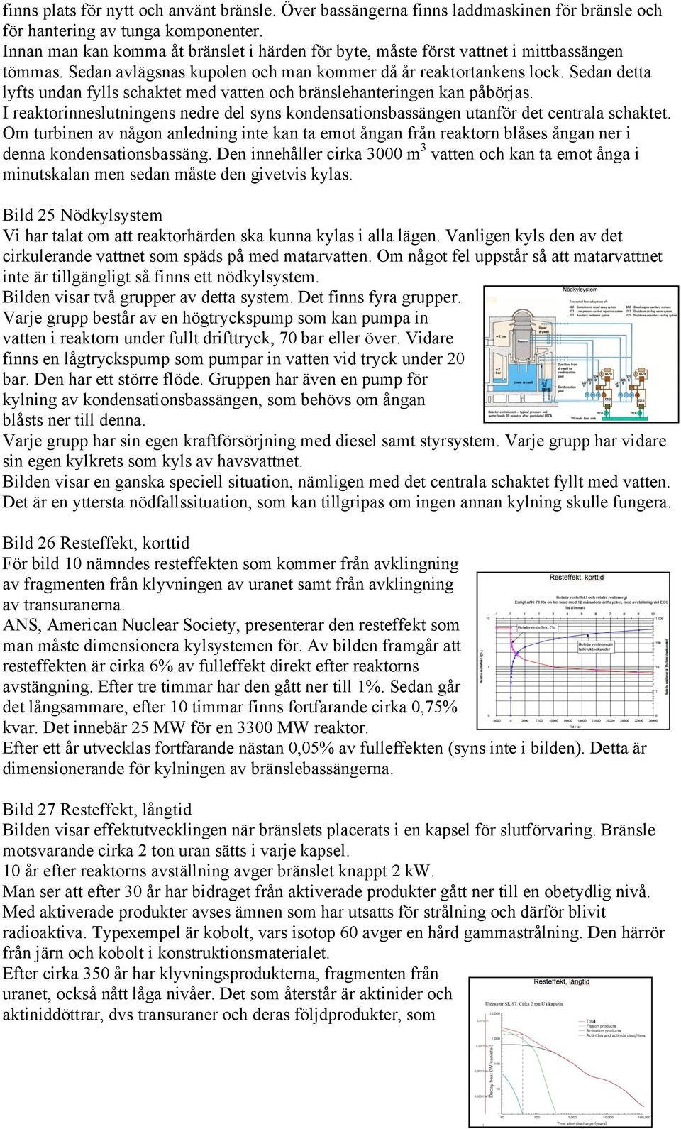 Sedan detta lyfts undan fylls schaktet med vatten och bränslehanteringen kan påbörjas. I reaktorinneslutningens nedre del syns kondensationsbassängen utanför det centrala schaktet.