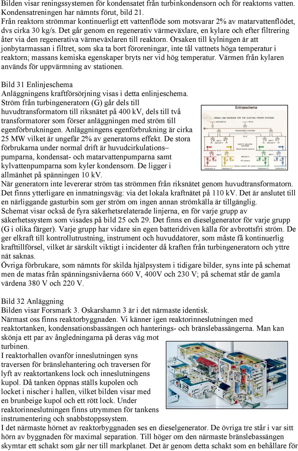 Det går genom en regenerativ värmeväxlare, en kylare och efter filtrering åter via den regenerativa värmeväxlaren till reaktorn.