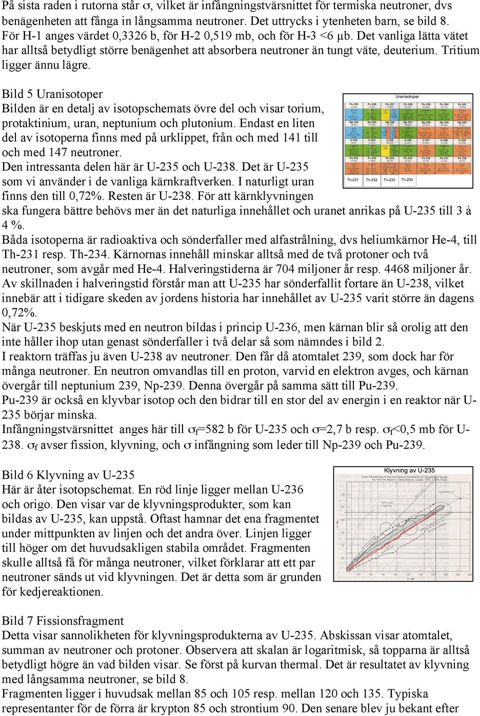 Tritium ligger ännu lägre. Bild 5 Uranisotoper Bilden är en detalj av isotopschemats övre del och visar torium, protaktinium, uran, neptunium och plutonium.