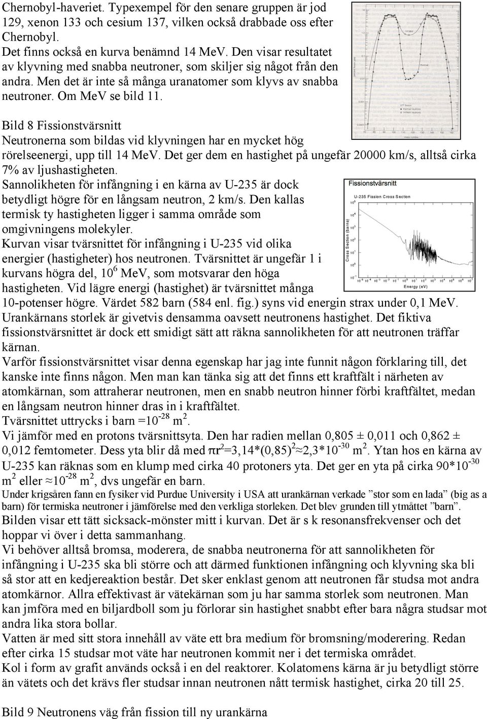 Bild 8 Fissionstvärsnitt Neutronerna som bildas vid klyvningen har en mycket hög rörelseenergi, upp till 14 MeV. Det ger dem en hastighet på ungefär 20000 km/s, alltså cirka 7% av ljushastigheten.