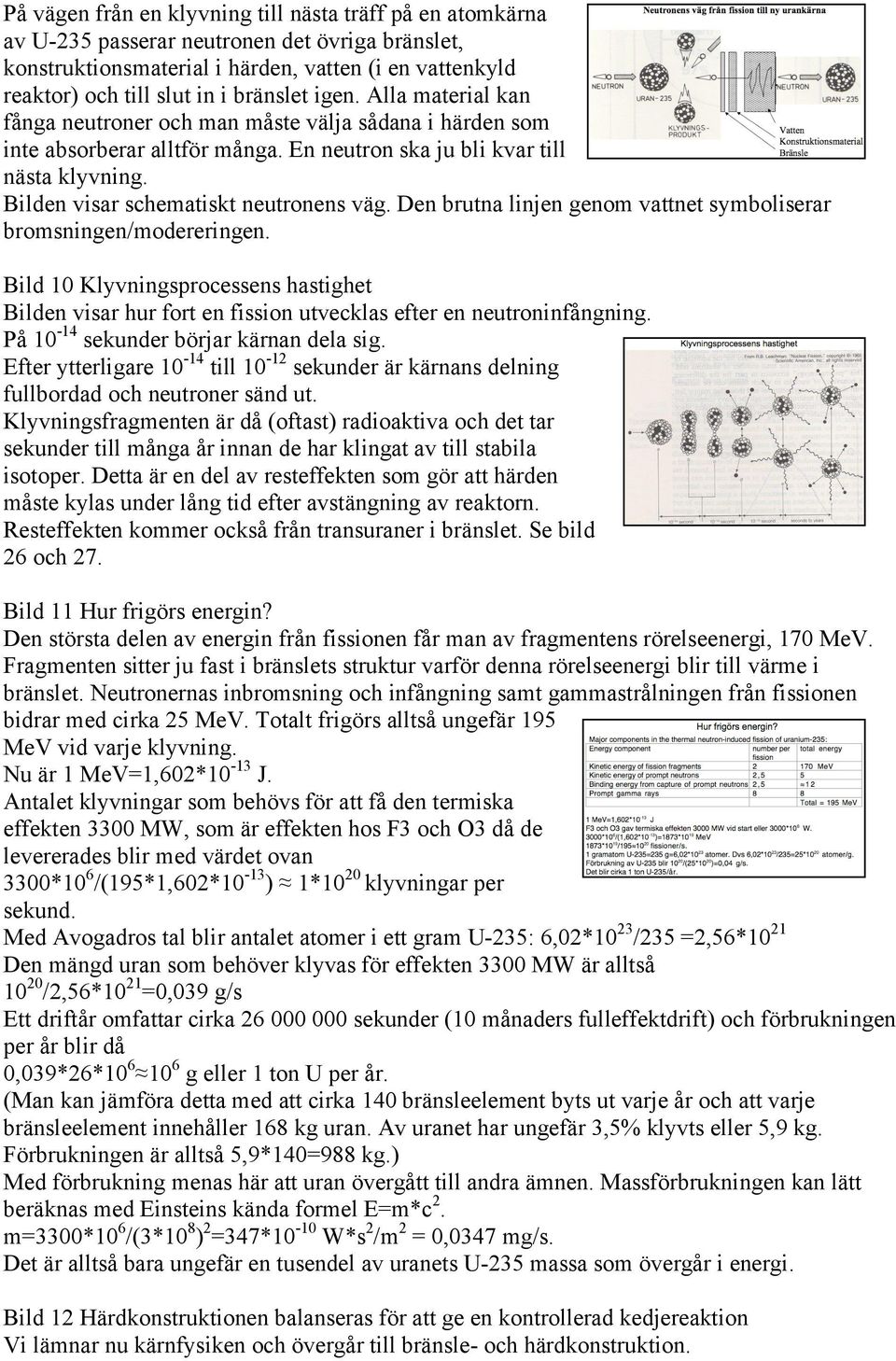 Bilden visar schematiskt neutronens väg. Den brutna linjen genom vattnet symboliserar bromsningen/modereringen.