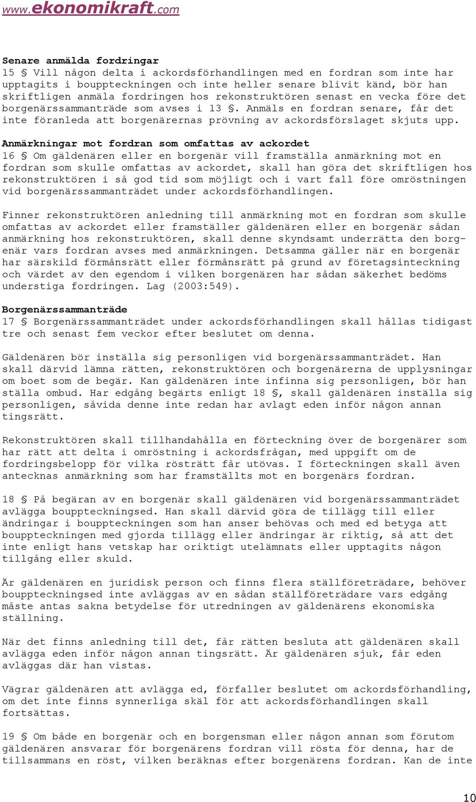 Anmärkningar mot fordran som omfattas av ackordet 16 Om gäldenären eller en borgenär vill framställa anmärkning mot en fordran som skulle omfattas av ackordet, skall han göra det skriftligen hos