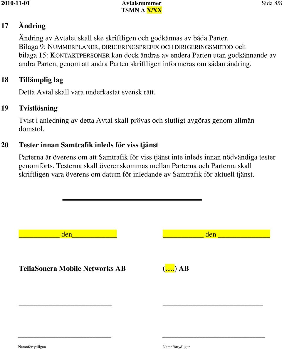 informeras om sådan ändring. 18 Tillämplig lag Detta Avtal skall vara underkastat svensk rätt. 19 Tvistlösning Tvist i anledning av detta Avtal skall prövas och slutligt avgöras genom allmän domstol.