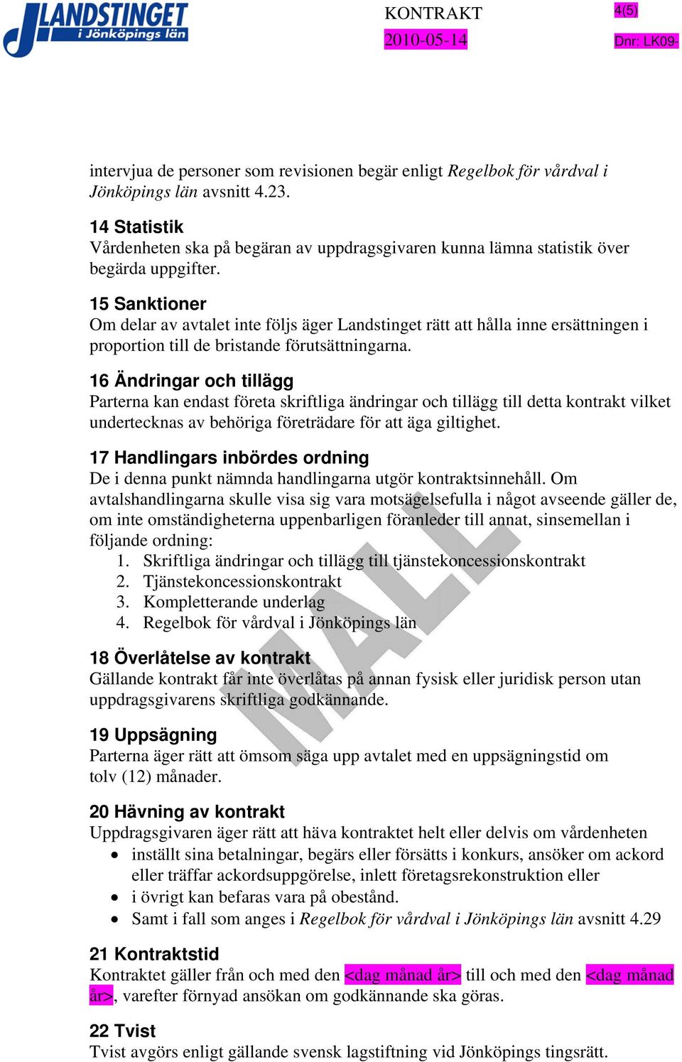 15 Sanktioner Om delar av avtalet inte följs äger Landstinget rätt att hålla inne ersättningen i proportion till de bristande förutsättningarna.