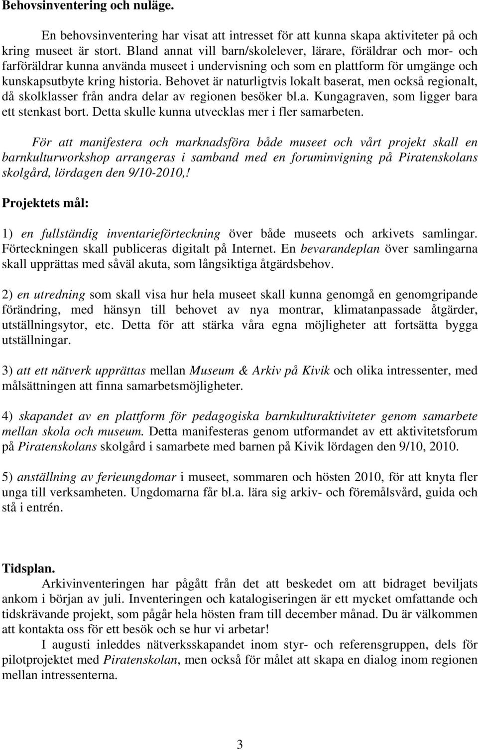 Behovet är naturligtvis lokalt baserat, men också regionalt, då skolklasser från andra delar av regionen besöker bl.a. Kungagraven, som ligger bara ett stenkast bort.